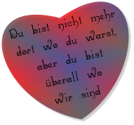 Du bist nicht mehr dort wo du warst, aber du bist überall wo wir sind